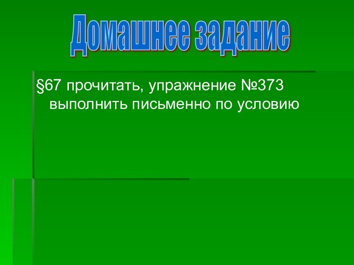 §67 прочитать, упражнение №373 выполнить письменно по условиюДомашнее задание