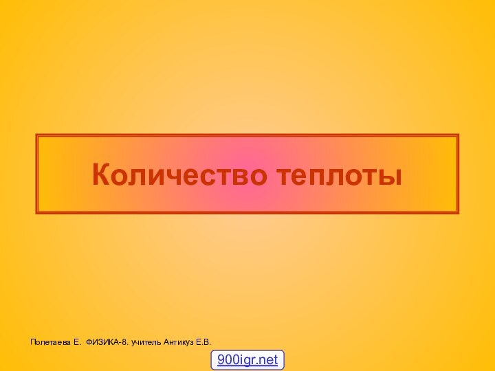 Количество теплотыПолетаева Е. ФИЗИКА-8. учитель Антикуз Е.В.