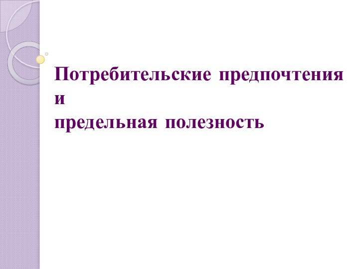 Потребительские предпочтения и  предельная полезность