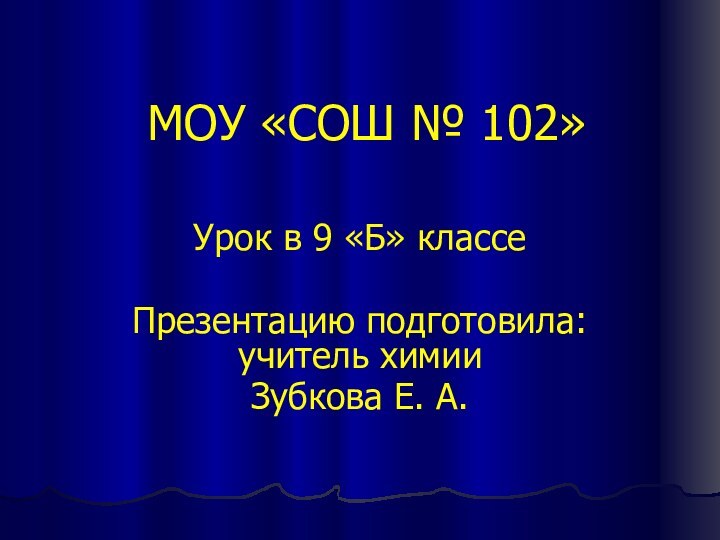 МОУ «СОШ № 102»Урок в 9 «Б» классеПрезентацию подготовила: учитель химии Зубкова Е. А.