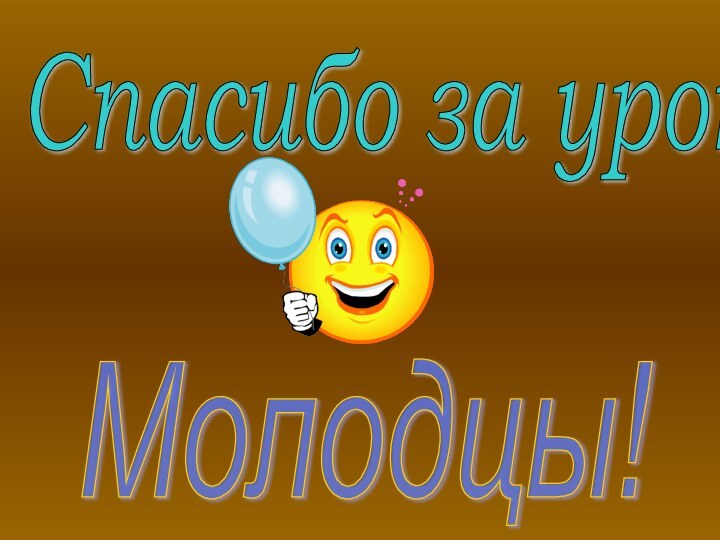 Спасибо за урок ! Молодцы!