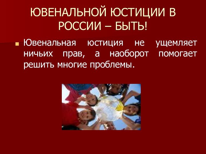 ЮВЕНАЛЬНОЙ ЮСТИЦИИ В  РОССИИ – БЫТЬ!Ювенальная юстиция не ущемляет ничьих прав,