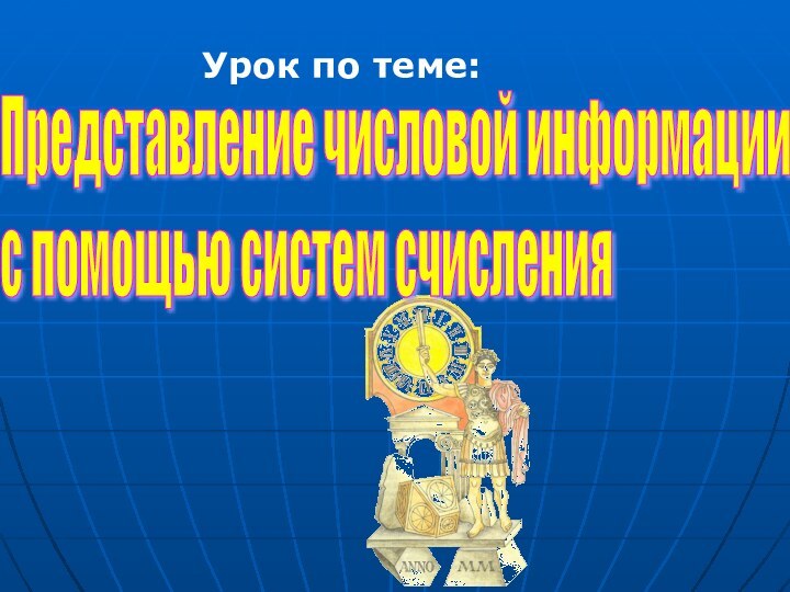 Представление числовой информации  с помощью систем счисленияУрок по теме: