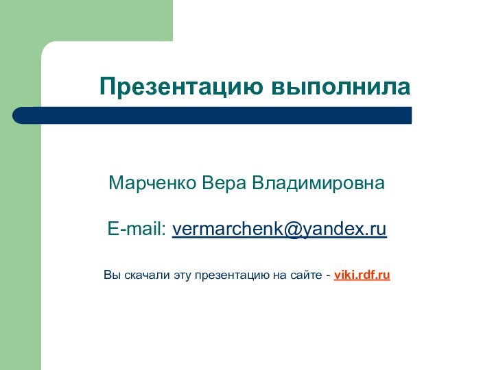 Презентацию выполнилаМарченко Вера ВладимировнаE-mail: vermarchenk@yandex.ruВы скачали эту презентацию на сайте - viki.rdf.ru