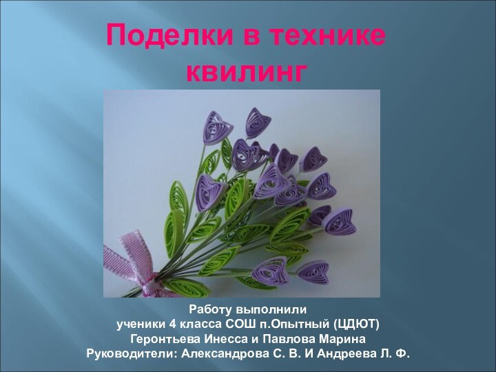 Поделки в технике квилингРаботу выполнилиученики 4 класса СОШ п.Опытный (ЦДЮТ) Геронтьева Инесса