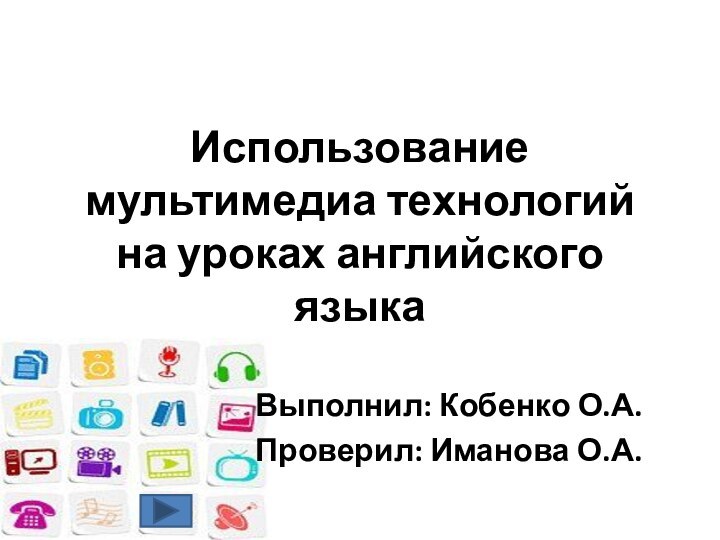 Использование мультимедиа технологий на уроках английского языкаВыполнил: Кобенко О.А.Проверил: Иманова О.А.