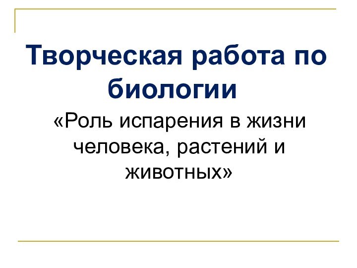 Творческая работа по биологии«Роль испарения в жизни человека, растений и животных»Работу выполнили: