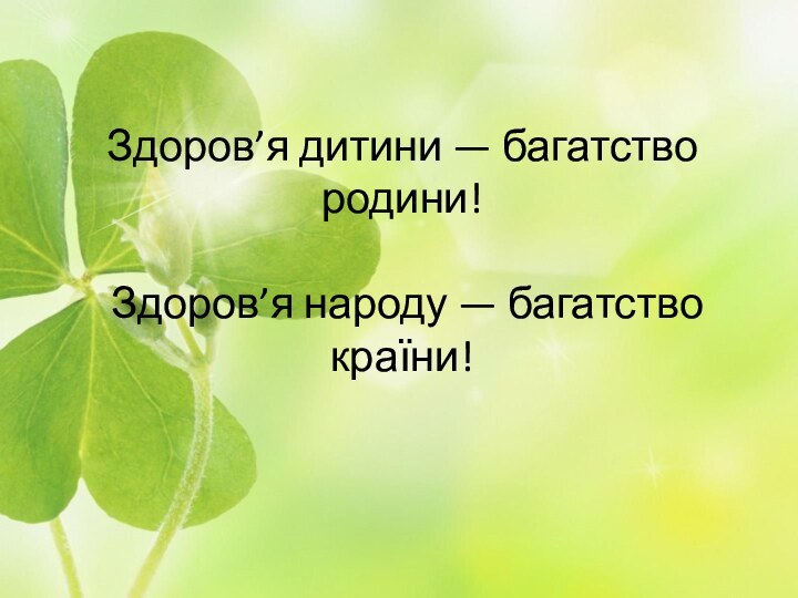 Здоров’я дитини — багатство родини!   Здоров’я народу — багатство країни!