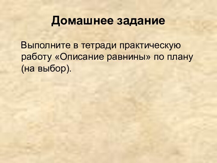 Домашнее задание  Выполните в тетради практическую работу «Описание равнины» по плану (на выбор).