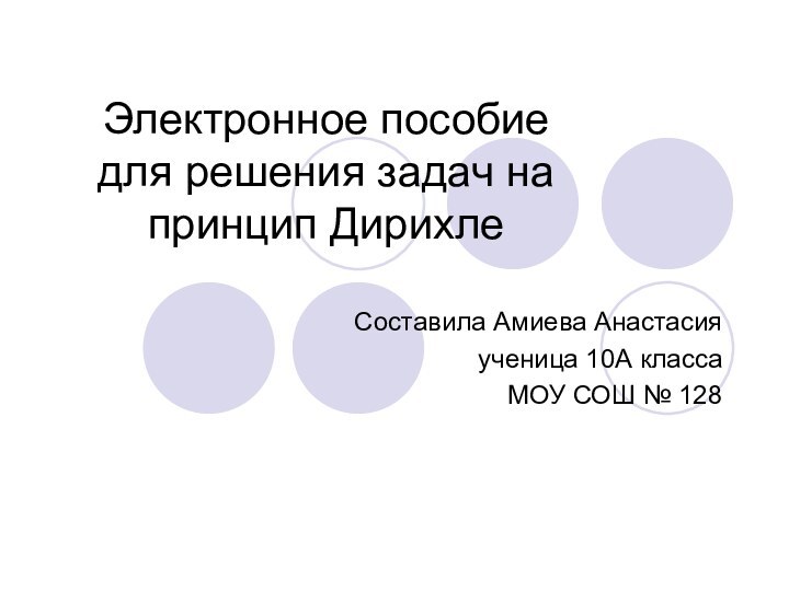 Электронное пособие для решения задач на принцип ДирихлеСоставила Амиева Анастасияученица 10А классаМОУ СОШ № 128