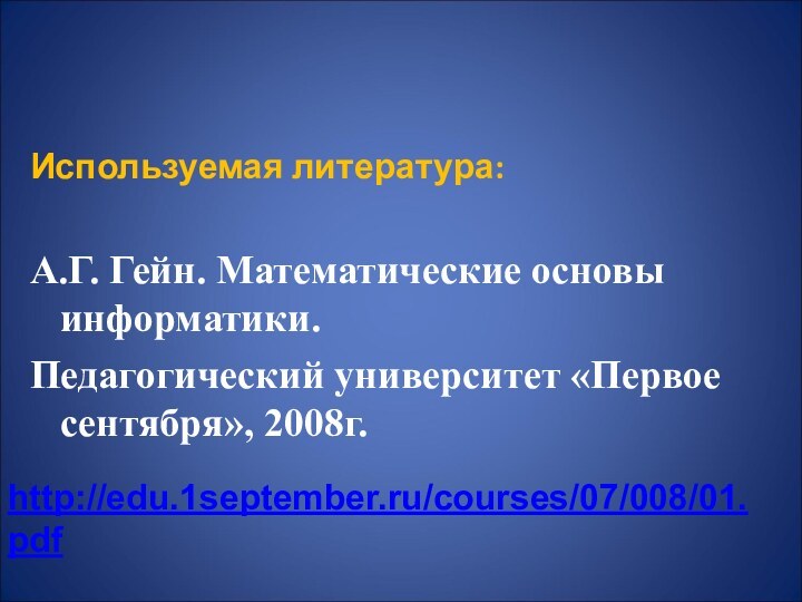 Используемая литература:А.Г. Гейн. Математические основы информатики.Педагогический университет «Первое сентября», 2008г.http://edu.1september.ru/courses/07/008/01.pdf