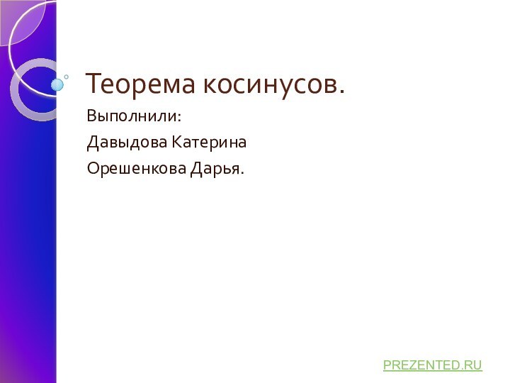 Теорема косинусов.Выполнили:Давыдова КатеринаОрешенкова Дарья.PREZENTED.RU