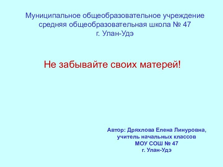 Муниципальное общеобразовательное учреждение средняя общеобразовательная школа № 47 г. Улан-УдэНе забывайте своих