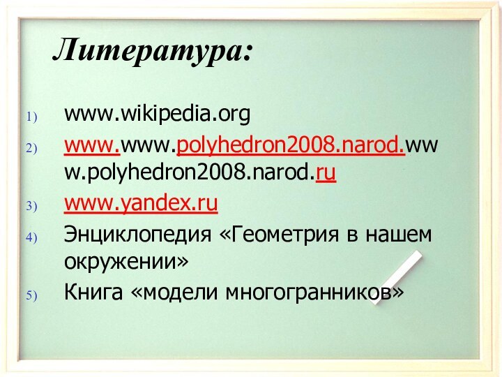 Литература:www.wikipedia.orgwww.www.polyhedron2008.narod.www.polyhedron2008.narod.ruwww.yandex.ruЭнциклопедия «Геометрия в нашем окружении»Книга «модели многогранников»