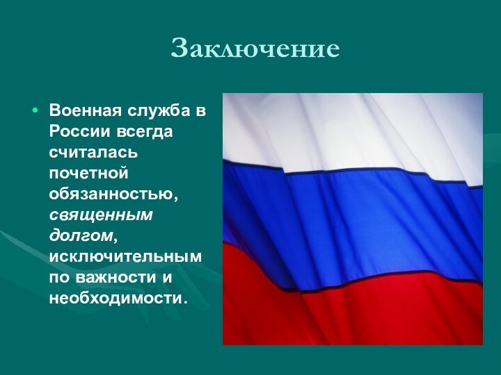 ЗаключениеВоенная служба в России всегда считалась почетной обязанностью, священным долгом, исключительным по важности и необходимости.