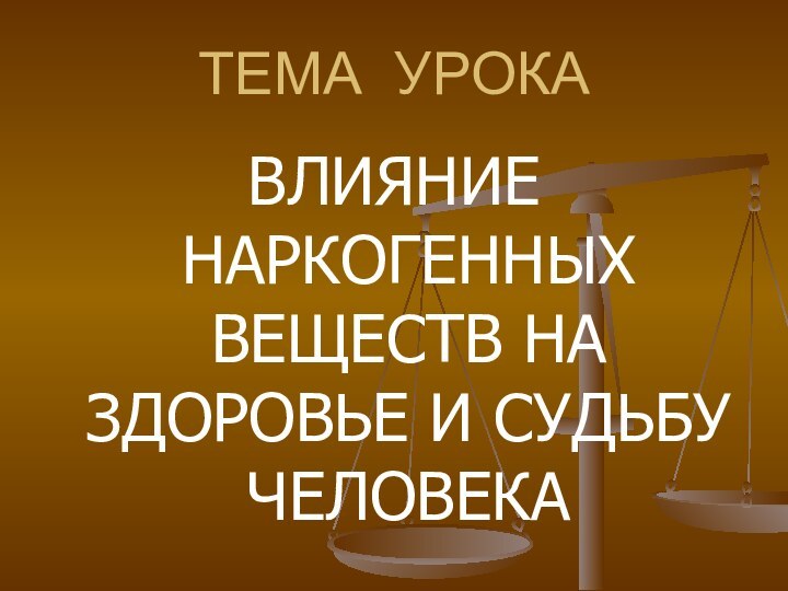 ТЕМА УРОКАВЛИЯНИЕ НАРКОГЕННЫХ ВЕЩЕСТВ НА ЗДОРОВЬЕ И СУДЬБУ ЧЕЛОВЕКА