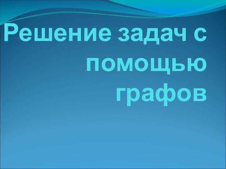 Решение задач с помощью графов