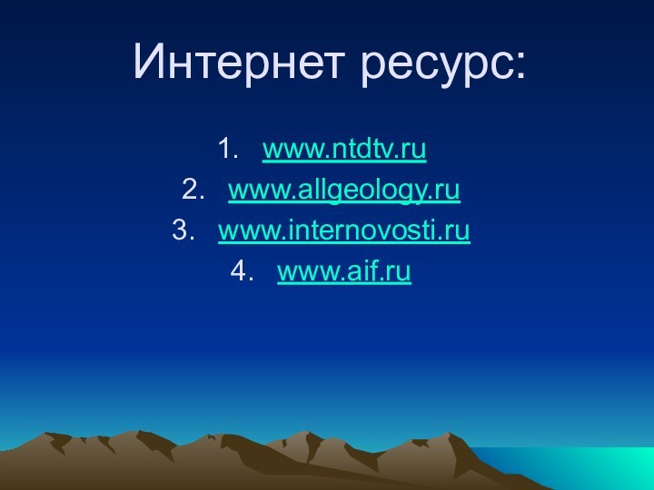 Интернет ресурс:www.ntdtv.ruwww.allgeology.ruwww.internovosti.ruwww.aif.ru