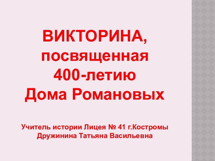 ВИКТОРИНА,посвященная 400-летиюДома РомановыхУчитель истории Лицея № 41 г.КостромыДружинина Татьяна Васильевна