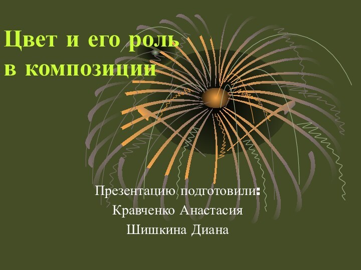 Цвет и его роль   в композицииПрезентацию подготовили:Кравченко АнастасияШишкина Диана