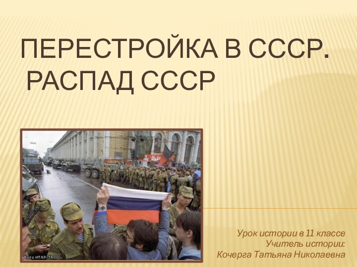 Перестройка в СССР.   распад СССРУрок истории в 11 классеУчитель истории:Кочерга Татьяна Николаевна