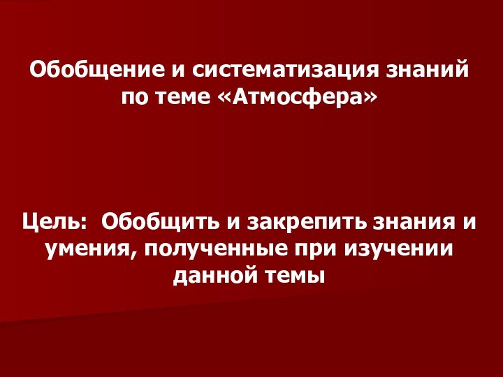 Обобщение и систематизация знаний по теме «Атмосфера»Цель: Обобщить и закрепить знания и