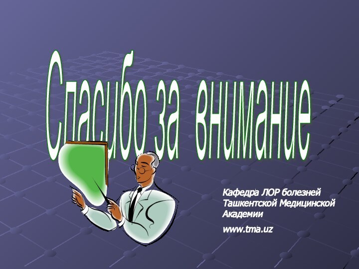 Спасибо за внимание Кафедра ЛОР болезней Ташкентской Медицинской Академииwww.tma.uz
