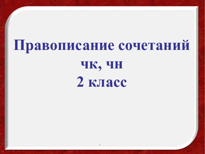 Правописание сочетаний чк, чн2 класс.