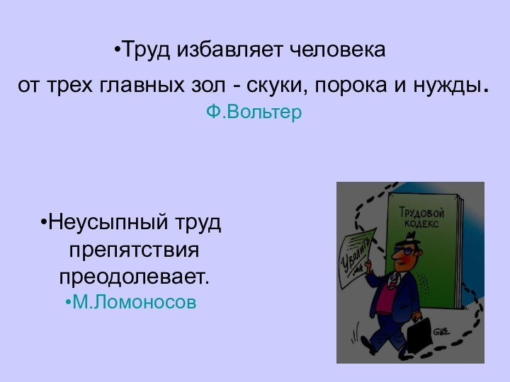 Труд избавляет человека
от трех главных зол - скуки, порока и нужды.
Ф.ВольтерНеусыпный труд препятствия преодолевает.М.Ломоносов