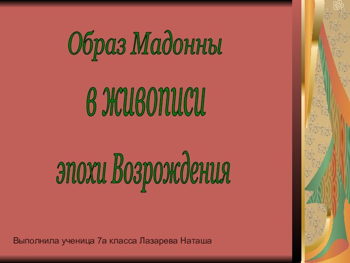 Образ Мадонны в живописиэпохи ВозрожденияВыполнила ученица 7а класса Лазарева Наташа