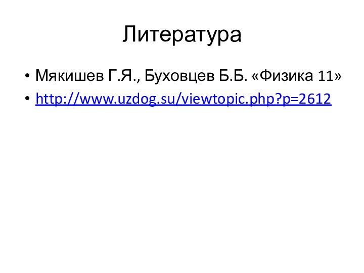 ЛитератураМякишев Г.Я., Буховцев Б.Б. «Физика 11»http://www.uzdog.su/viewtopic.php?p=2612