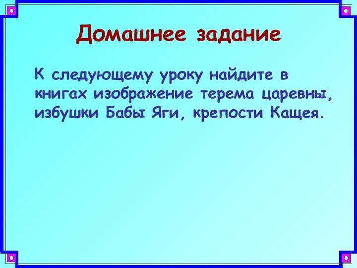 Домашнее задание  К следующему уроку найдите в книгах изображение терема царевны,