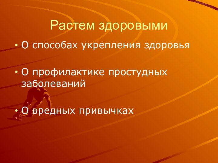 Растем здоровымиО способах укрепления здоровьяО профилактике простудных заболеванийО вредных привычках