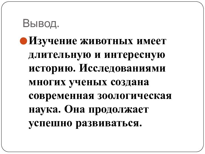 Вывод.Изучение животных имеет длительную и интересную историю. Исследованиями многих ученых создана современная