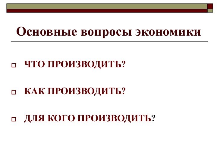 Основные вопросы экономикиЧТО ПРОИЗВОДИТЬ?КАК ПРОИЗВОДИТЬ?ДЛЯ КОГО ПРОИЗВОДИТЬ?