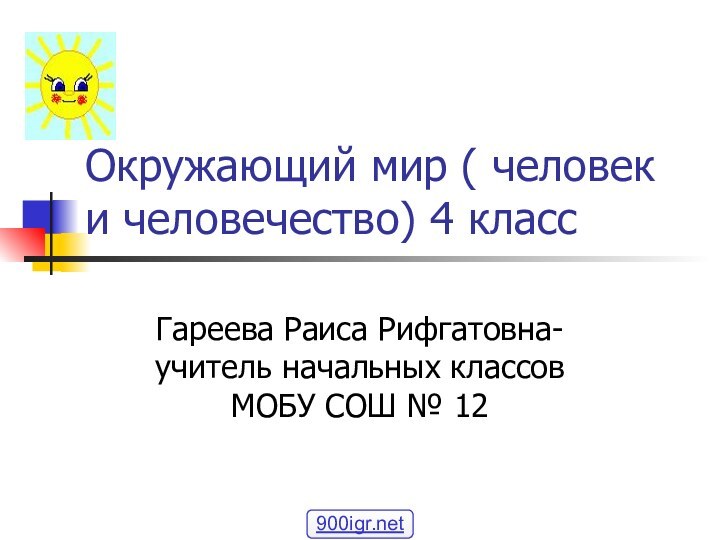 Окружающий мир ( человек и человечество) 4 классГареева Раиса Рифгатовна- учитель начальных