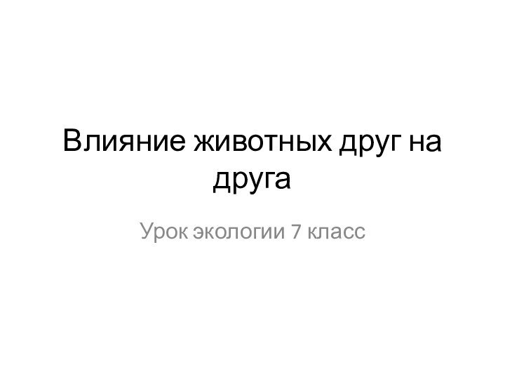 Влияние животных друг на другаУрок экологии 7 класс