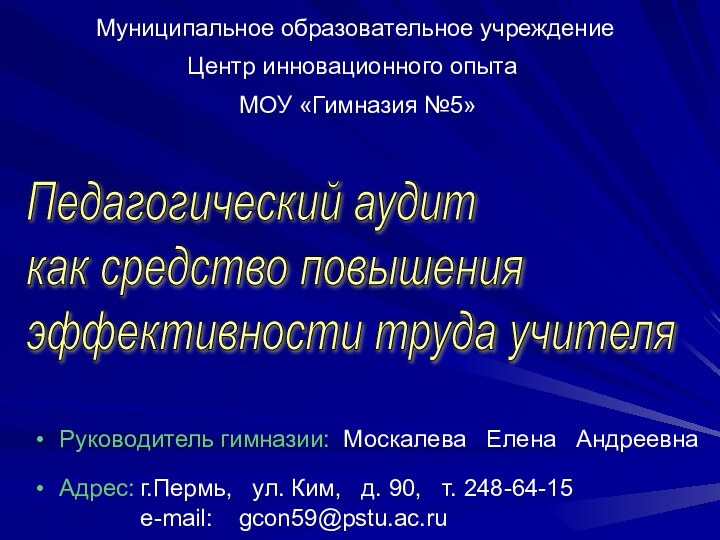 Муниципальное образовательное учреждениеРуководитель гимназии: Москалева  Елена  АндреевнаАдрес:	г.Пермь,  ул. Ким,