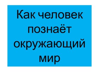 Как человек познает окружающий мир