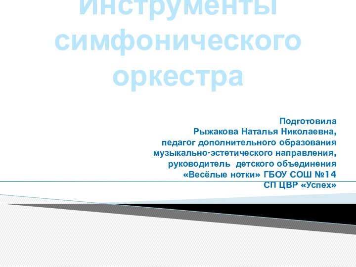 Инструменты симфонического оркестраПодготовила Рыжакова Наталья Николаевна,     педагог дополнительного