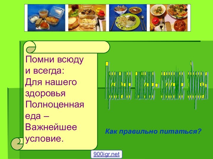 Правильное  питание – слагаемое  здоровья Помни всюду и всегда:Для нашего