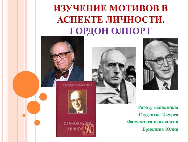 ИЗУЧЕНИЕ МОТИВОВ В АСПЕКТЕ ЛИЧНОСТИ.  ГОРДОН ОЛПОРТ Работу выполнила Студентка 2 курсаФакультета психологииЕрмолина Юлия