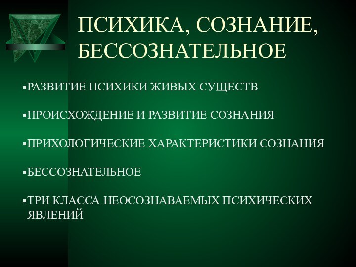 ПСИХИКА, СОЗНАНИЕ, БЕССОЗНАТЕЛЬНОЕРАЗВИТИЕ ПСИХИКИ ЖИВЫХ СУЩЕСТВПРОИСХОЖДЕНИЕ И РАЗВИТИЕ СОЗНАНИЯПРИХОЛОГИЧЕСКИЕ ХАРАКТЕРИСТИКИ СОЗНАНИЯБЕССОЗНАТЕЛЬНОЕТРИ КЛАССА НЕОСОЗНАВАЕМЫХ ПСИХИЧЕСКИХ ЯВЛЕНИЙ