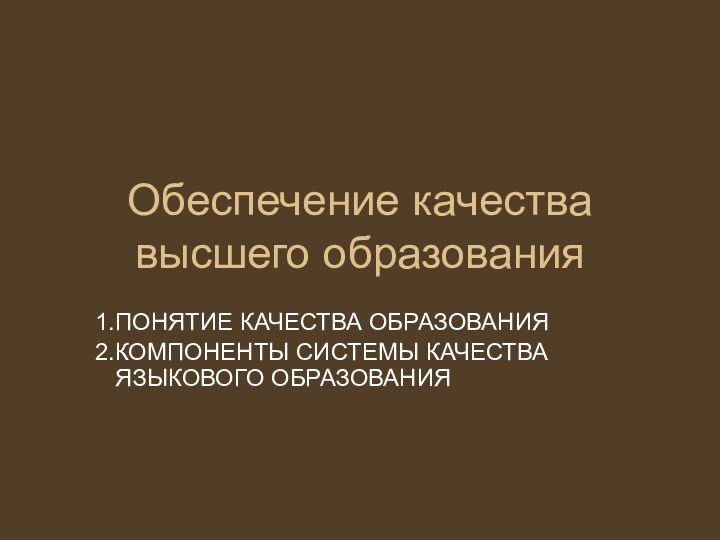 Обеспечение качества высшего образованияПОНЯТИЕ КАЧЕСТВА ОБРАЗОВАНИЯКОМПОНЕНТЫ СИСТЕМЫ КАЧЕСТВА ЯЗЫКОВОГО ОБРАЗОВАНИЯ