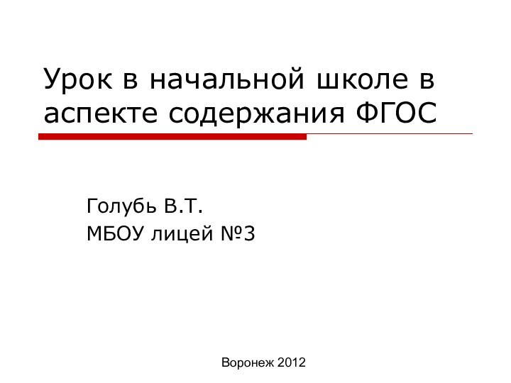 Урок в начальной школе в аспекте содержания ФГОСГолубь В.Т.МБОУ лицей №3Воронеж 2012