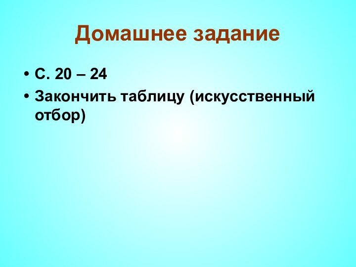 Домашнее заданиеС. 20 – 24Закончить таблицу (искусственный отбор)