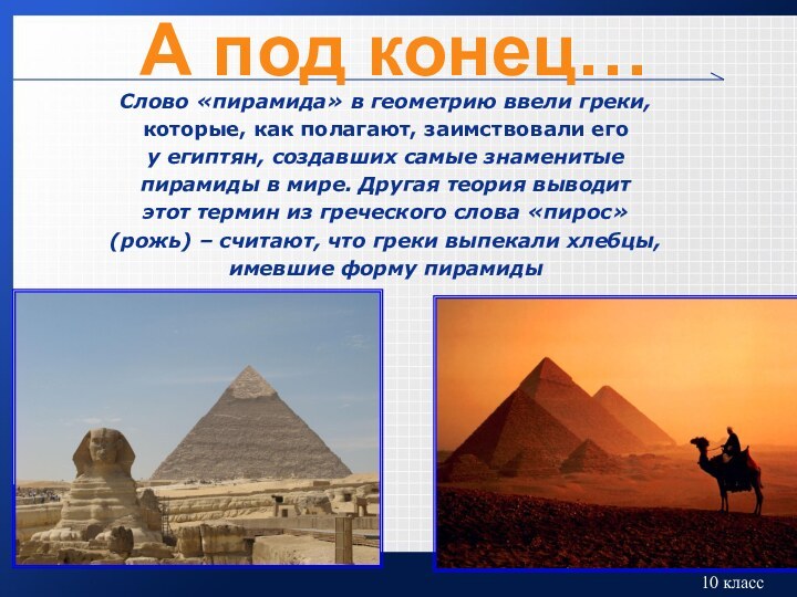 А под конец…Слово «пирамида» в геометрию ввели греки,которые, как полагают, заимствовали егоу