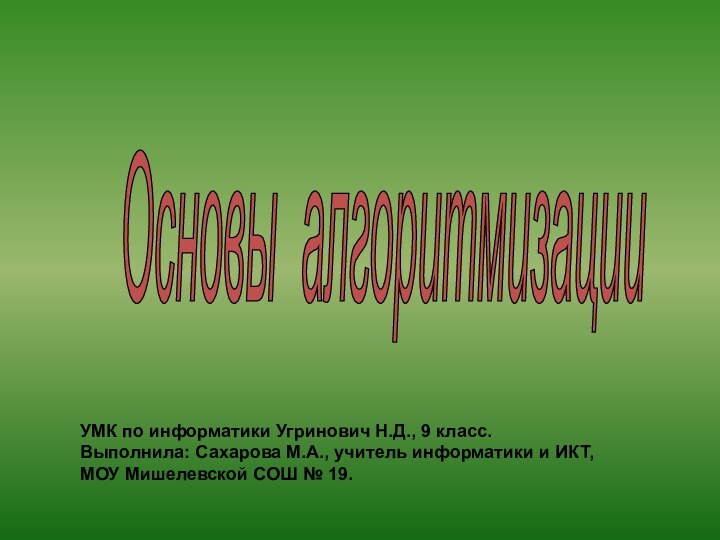 Основы алгоритмизации УМК по информатики Угринович Н.Д., 9 класс.Выполнила: Сахарова М.А., учитель