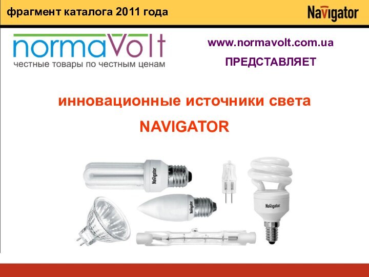 инновационные источники светаNAVIGATORwww.normavolt.com.uaПРЕДСТАВЛЯЕТфрагмент каталога 2011 года