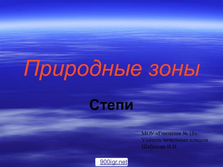 Природные зоныСтепиМОУ «Гимназия № 18»Учитель начальных классовШабалова Н.И.